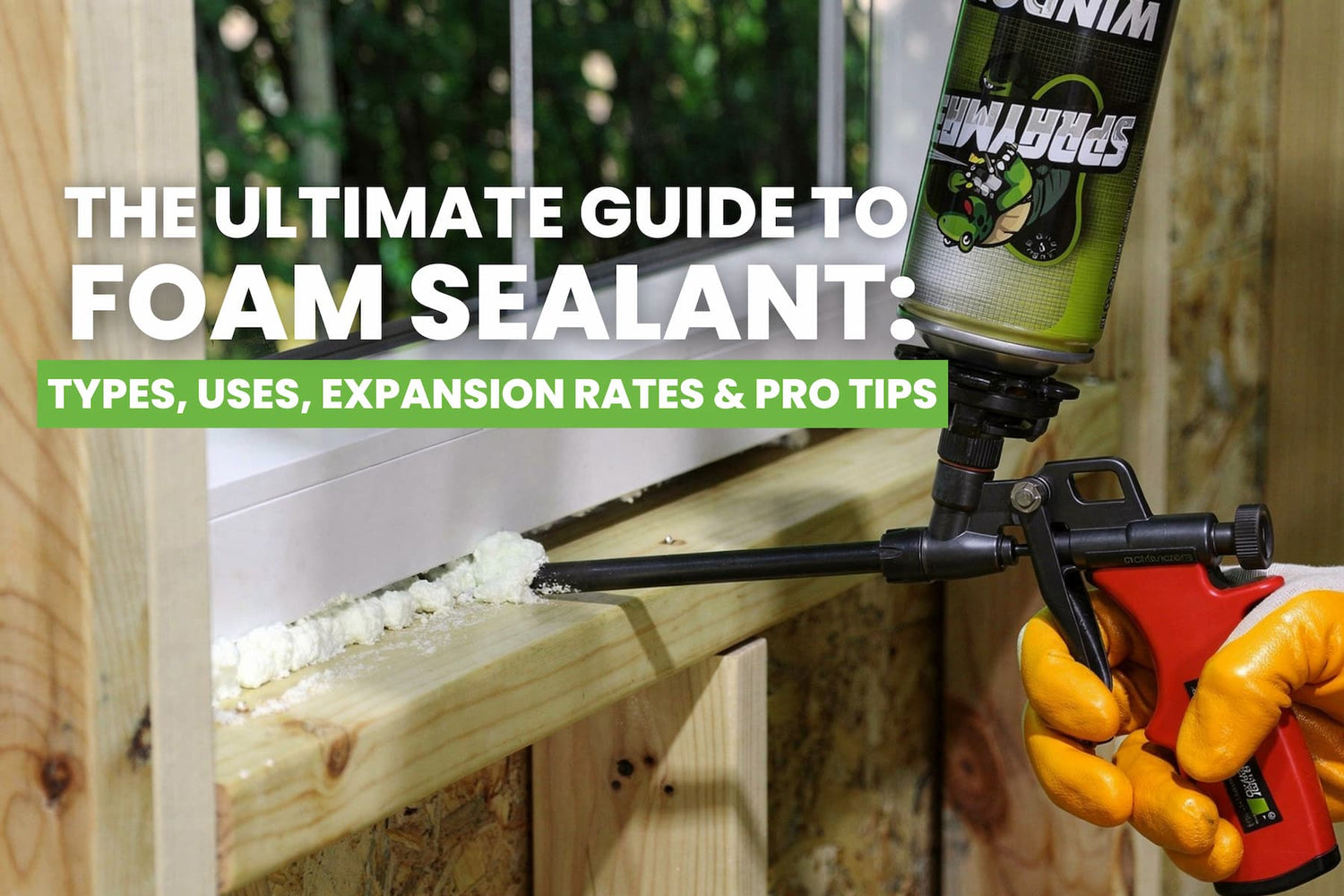 The Ultimate Guide to Foam Sealant: Types, Uses, Expansion Rates & Pro Tips